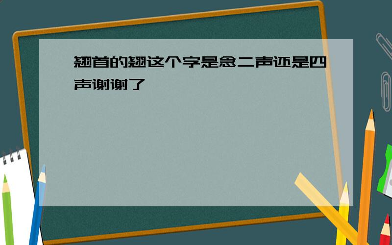 翘首的翘这个字是念二声还是四声谢谢了,