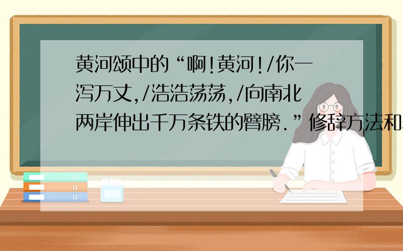 黄河颂中的“啊!黄河!/你一泻万丈,/浩浩荡荡,/向南北两岸伸出千万条铁的臂膀.”修辞方法和表达效果