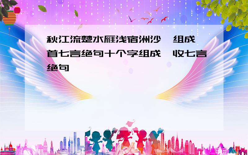 秋江流楚水雁浅宿洲沙,组成一首七言绝句十个字组成一收七言绝句