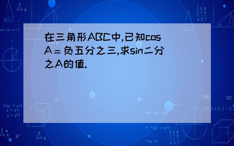 在三角形ABC中,已知cosA＝负五分之三,求sin二分之A的值.