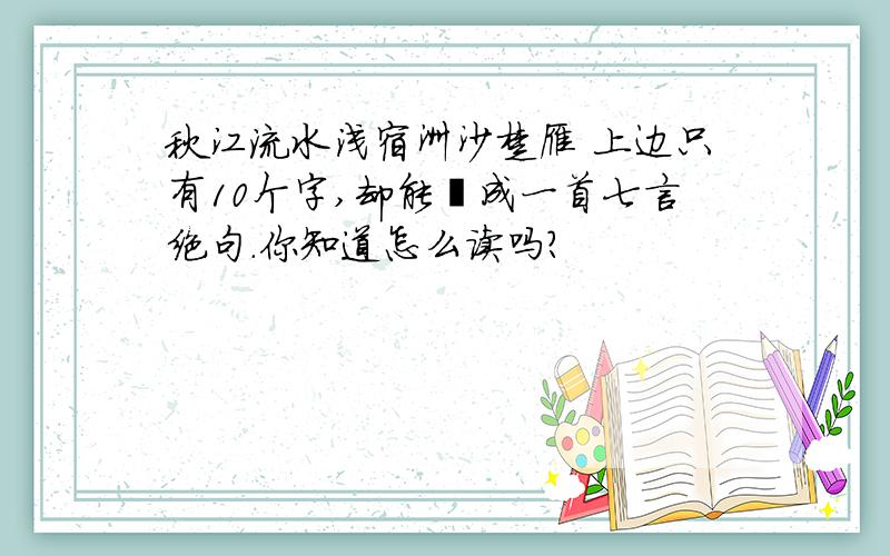 秋江流水浅宿洲沙楚雁 上边只有10个字,却能組成一首七言绝句.你知道怎么读吗?