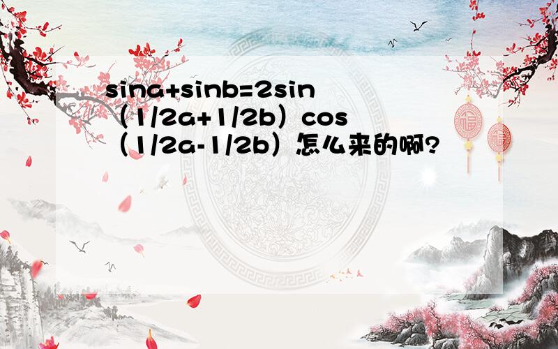 sina+sinb=2sin（1/2a+1/2b）cos（1/2a-1/2b）怎么来的啊?