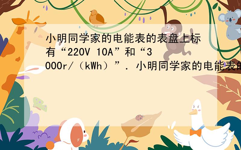 小明同学家的电能表的表盘上标有“220V 10A”和“3000r/（kWh）”．小明同学家的电能表的表盘上标有“220V 10A”和 “3000r/（kWh）”．他为了检查家中一只电饭锅的功率是多大,将家中所有用电