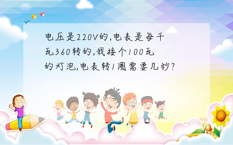 电压是220V的,电表是每千瓦360转的,我接个100瓦的灯泡,电表转1圈需要几秒?