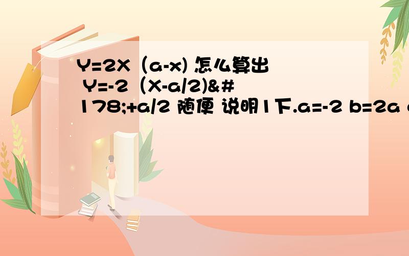 Y=2X（a-x) 怎么算出 Y=-2（X-a/2)²+a/2 随便 说明1下.a=-2 b=2a c=0 是不是对的?