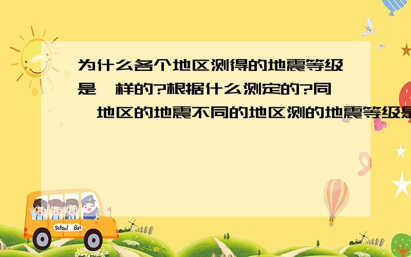 为什么各个地区测得的地震等级是一样的?根据什么测定的?同一地区的地震不同的地区测的地震等级是一样的,为什么?地震等级的测量原理，我知道震级和烈度的意义，但就不知道震级的测量