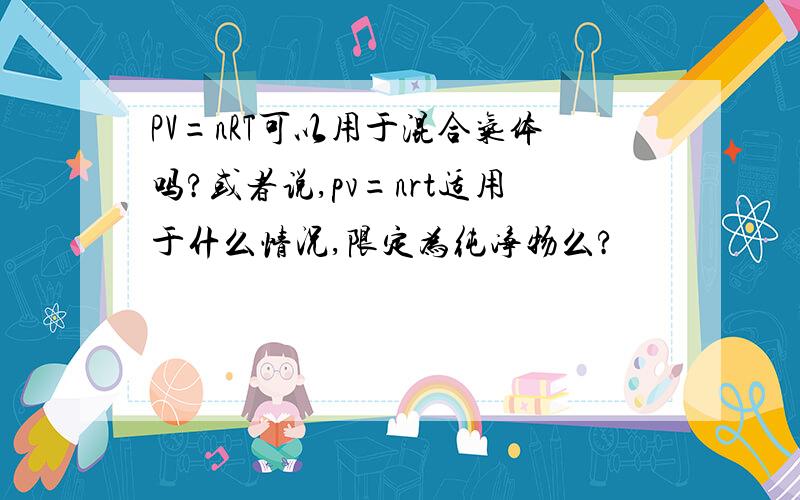 PV=nRT可以用于混合气体吗?或者说,pv=nrt适用于什么情况,限定为纯净物么?