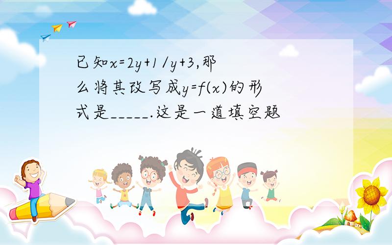 已知x=2y+1/y+3,那么将其改写成y=f(x)的形式是_____.这是一道填空题