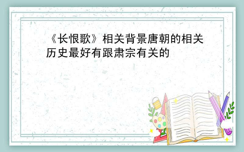 《长恨歌》相关背景唐朝的相关历史最好有跟肃宗有关的