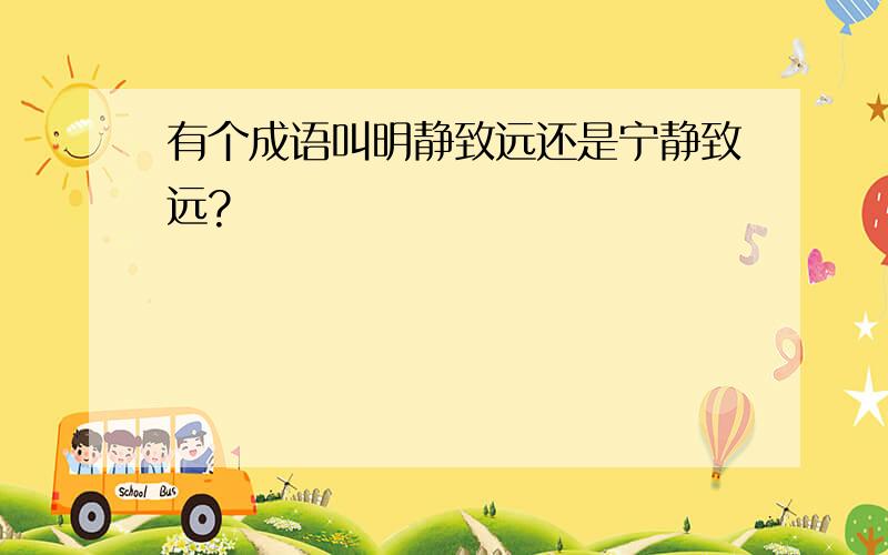 有个成语叫明静致远还是宁静致远?