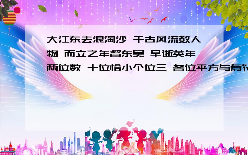 大江东去浪淘沙 千古风流数人物 而立之年督东吴 早逝英年两位数 十位恰小个位三 各位平方与寿符.读诗词解译,通过列方程算出周瑜去世时的年龄.注意!■要过程■