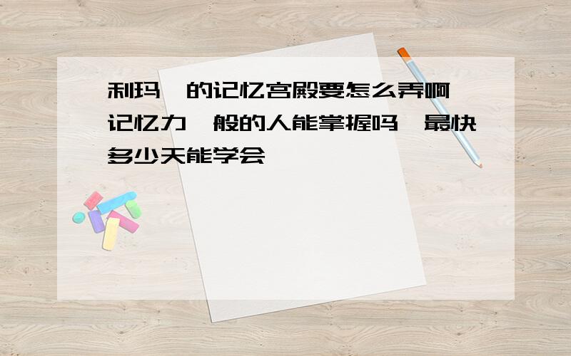 利玛窦的记忆宫殿要怎么弄啊,记忆力一般的人能掌握吗,最快多少天能学会