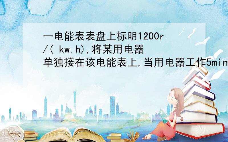 一电能表表盘上标明1200r/( kw.h),将某用电器单独接在该电能表上,当用电器工作5min后,电能表转盘转过60r.若用电器额定电压为220V,求通过用电器的电流.