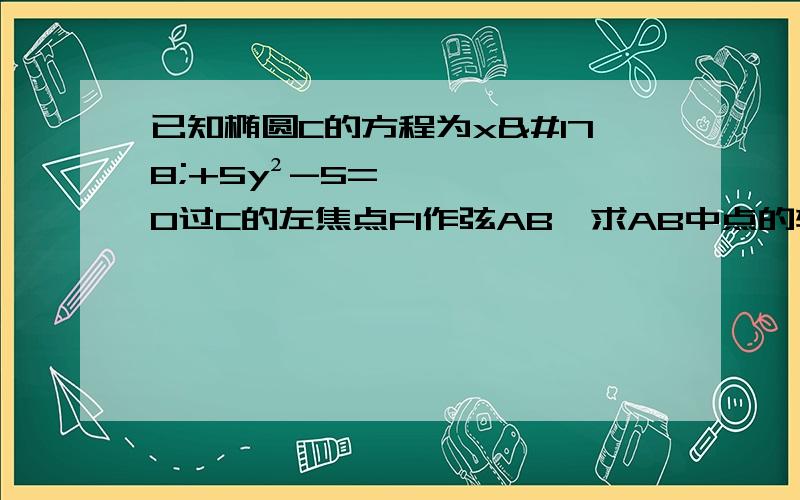 已知椭圆C的方程为x²+5y²-5=0过C的左焦点F1作弦AB,求AB中点的轨迹求C的斜率为1的平行弦的中点轨迹