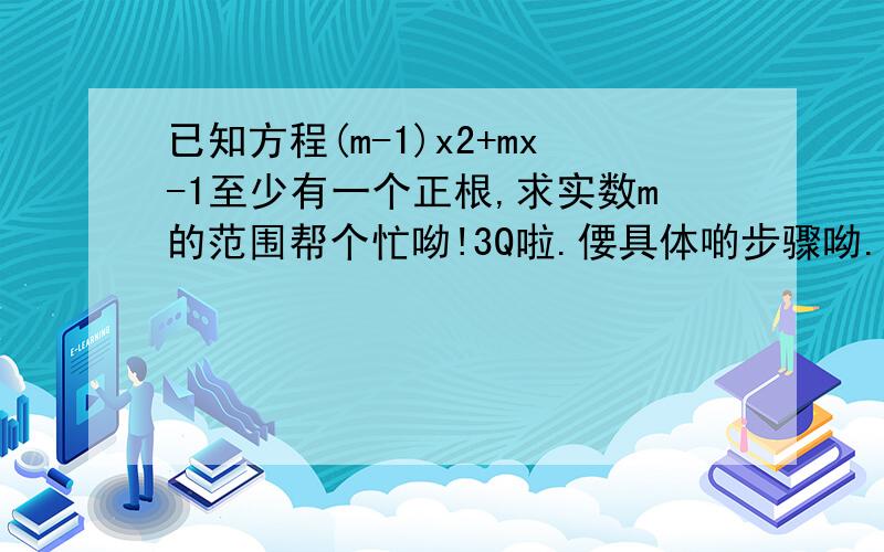 已知方程(m-1)x2+mx-1至少有一个正根,求实数m的范围帮个忙呦!3Q啦.偠具体啲步骤呦.已知方程(m-1)x2+mx-1=0至少有一个正根，求实数m的范围