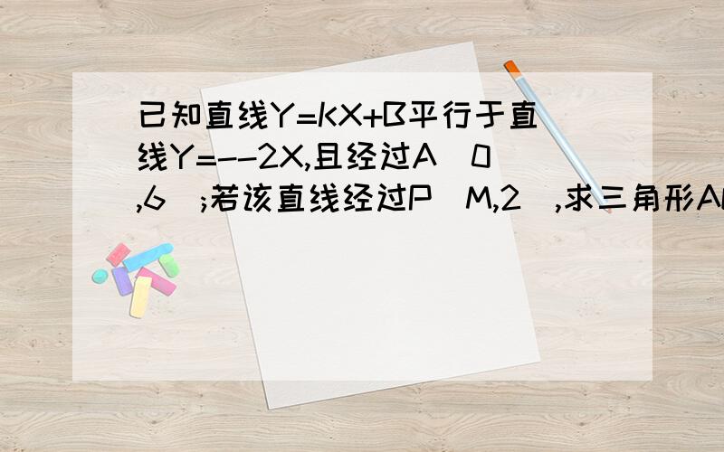 已知直线Y=KX+B平行于直线Y=--2X,且经过A(0,6);若该直线经过P(M,2),求三角形AOP的面积.