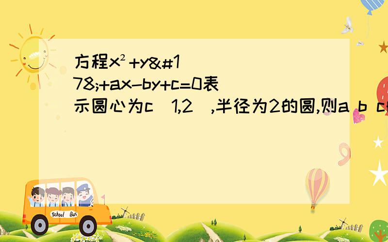 方程x²+y²+ax-by+c=0表示圆心为c（1,2）,半径为2的圆,则a b c的值为a 2,4,4 b2,-4,1d 2,-4,-1