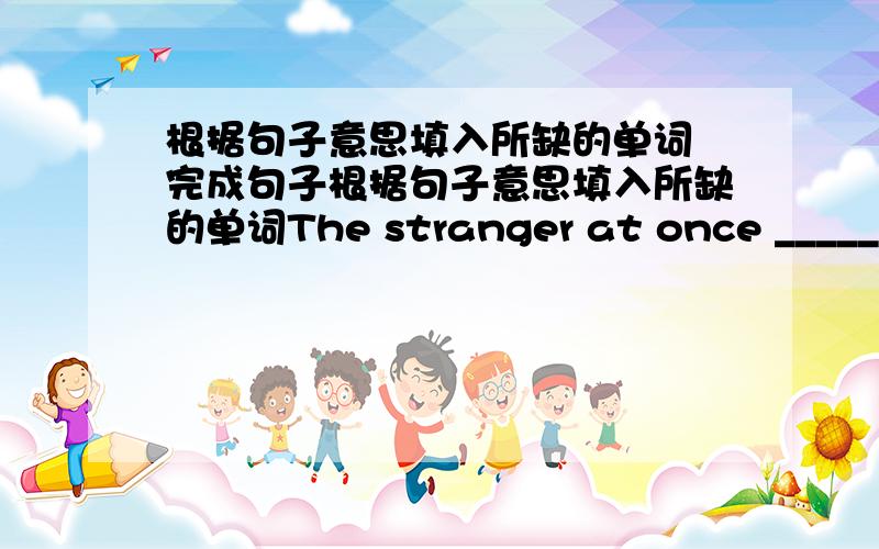 根据句子意思填入所缺的单词 完成句子根据句子意思填入所缺的单词The stranger at once ______(消失)in the forest.Tom wants to know when the dinosaurs______(消失)from the earth.They ______(归类)apples by grade.The brakes