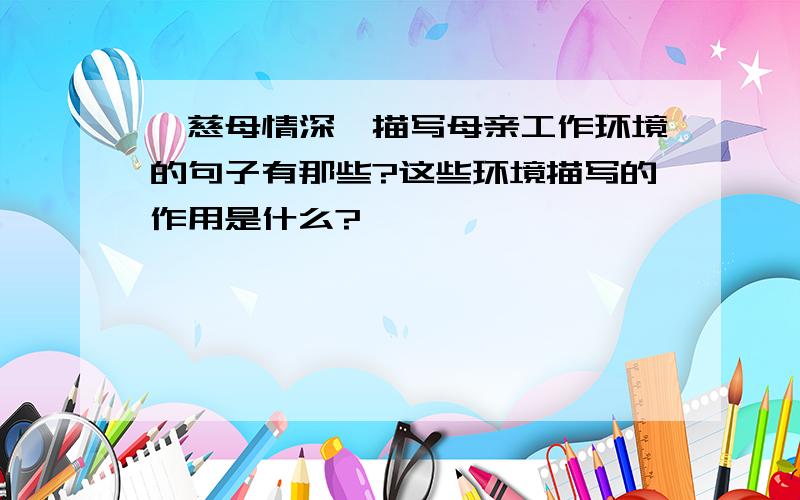 《慈母情深》描写母亲工作环境的句子有那些?这些环境描写的作用是什么?