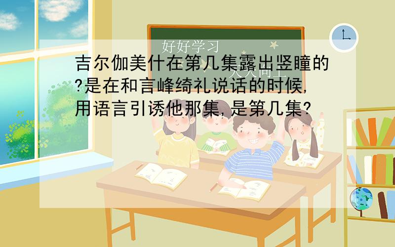 吉尔伽美什在第几集露出竖瞳的?是在和言峰绮礼说话的时候,用语言引诱他那集,是第几集?