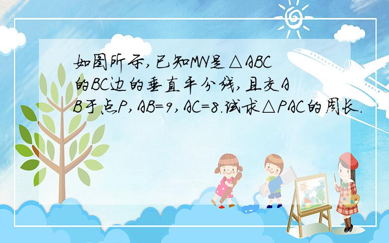 如图所示,已知MN是△ABC的BC边的垂直平分线,且交AB于点P,AB=9,AC=8.试求△PAC的周长.