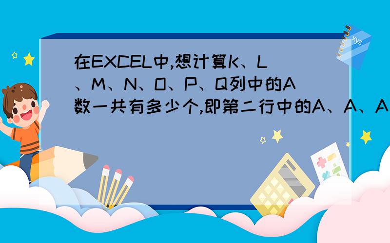 在EXCEL中,想计算K、L、M、N、O、P、Q列中的A数一共有多少个,即第二行中的A、A、A、B、A、A、A有6个A,第三行中的A、A、B、A、A、B、A有5个A,第四行……就是图中S列显示的A的个数,不需要用手动,