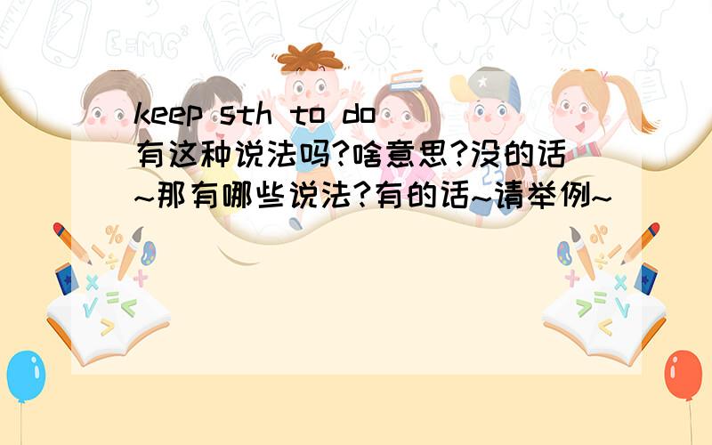 keep sth to do有这种说法吗?啥意思?没的话~那有哪些说法?有的话~请举例~