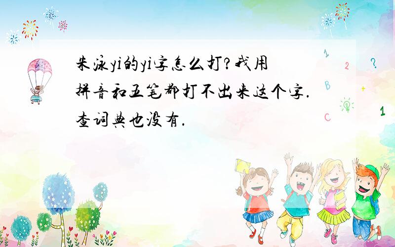 朱泳yi的yi字怎么打?我用拼音和五笔都打不出来这个字.查词典也没有.