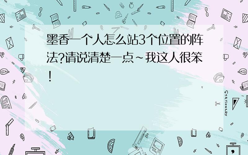 墨香一个人怎么站3个位置的阵法?请说清楚一点~我这人很笨!