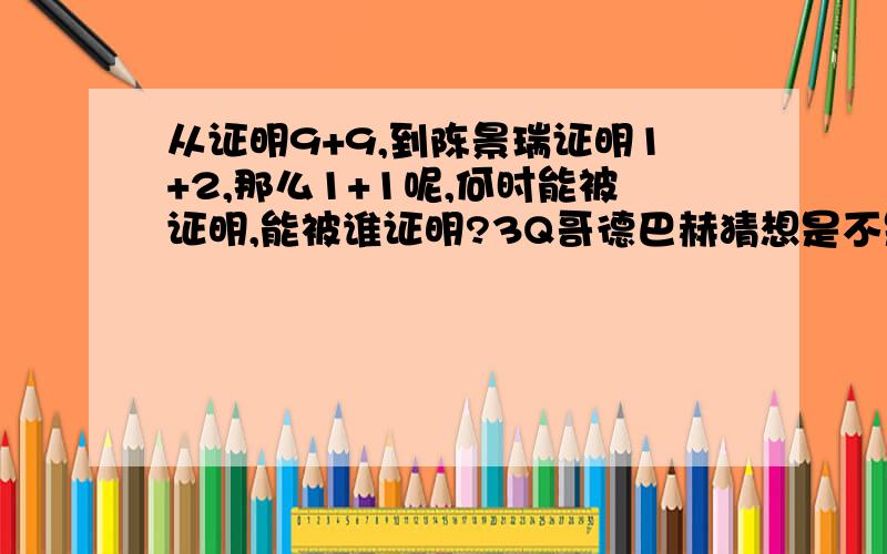 从证明9+9,到陈景瑞证明1+2,那么1+1呢,何时能被证明,能被谁证明?3Q哥德巴赫猜想是不是要证明他呢