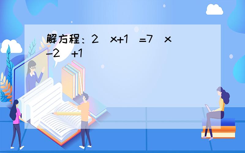 解方程：2(x+1)=7(x-2)+1