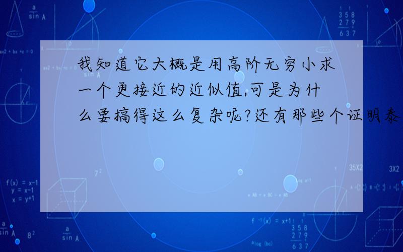 我知道它大概是用高阶无穷小求一个更接近的近似值,可是为什么要搞得这么复杂呢?还有那些个证明泰勒公式和中值定理的证明完全没看懂!最重要的是,这个知识点是要考的吗?