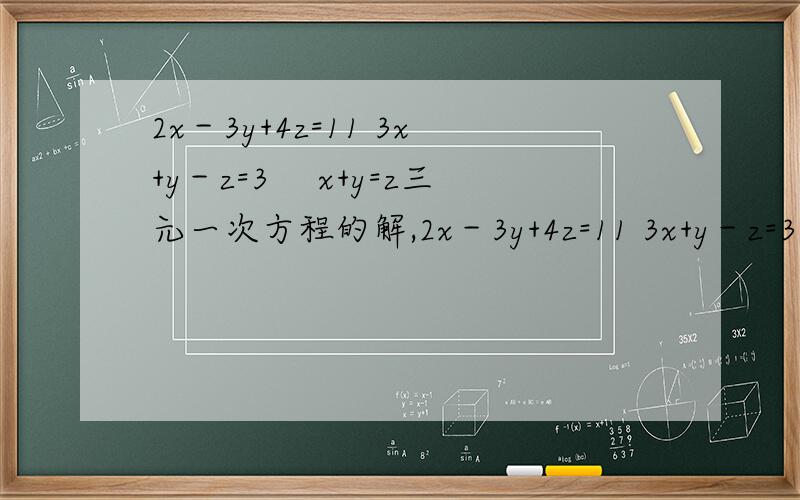 2x－3y+4z=11 3x+y－z=3 　x+y=z三元一次方程的解,2x－3y+4z=11 3x+y－z=3 　x+y=z三元一次方程的解,