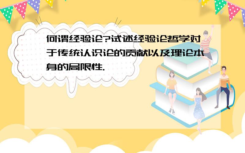 何谓经验论?试述经验论哲学对于传统认识论的贡献以及理论本身的局限性.