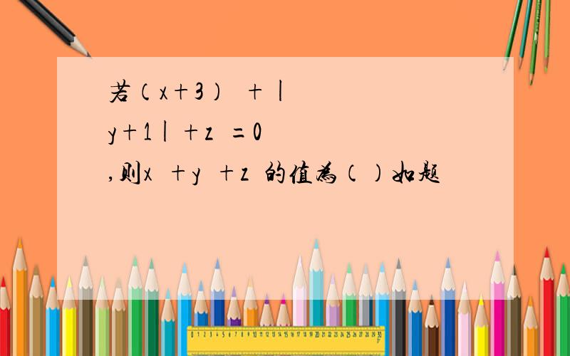 若（x+3）²+|y+1|+z²=0,则x²+y²+z²的值为（）如题