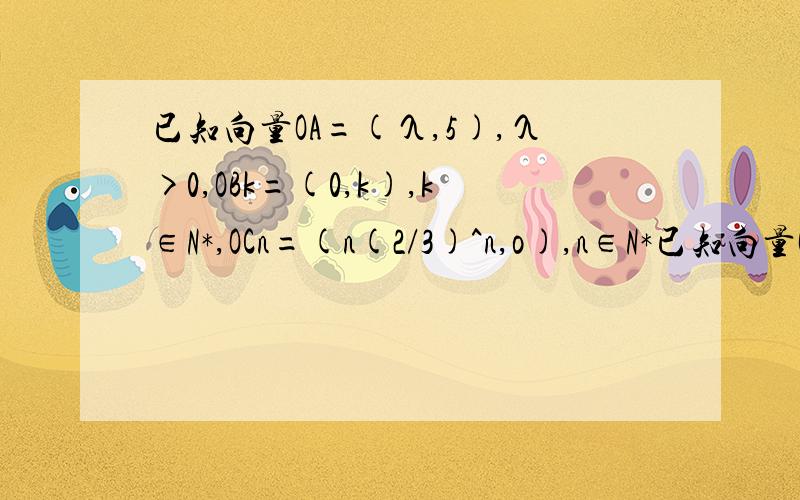 已知向量OA=(λ,5),λ>0,OBk=(0,k),k∈N*,OCn=(n(2/3)^n,o),n∈N*已知向量OA=(λ,5),λ>0,OBk=(0,k),k∈N*,OCn=(n(2/3)^n,o),n∈N*,数列ak=|OA-OBk|^2,bn=OA·OCn(1)求数列{ak},{bn}的通向公式（2）数列{bn}是否存在最大项?若存在,