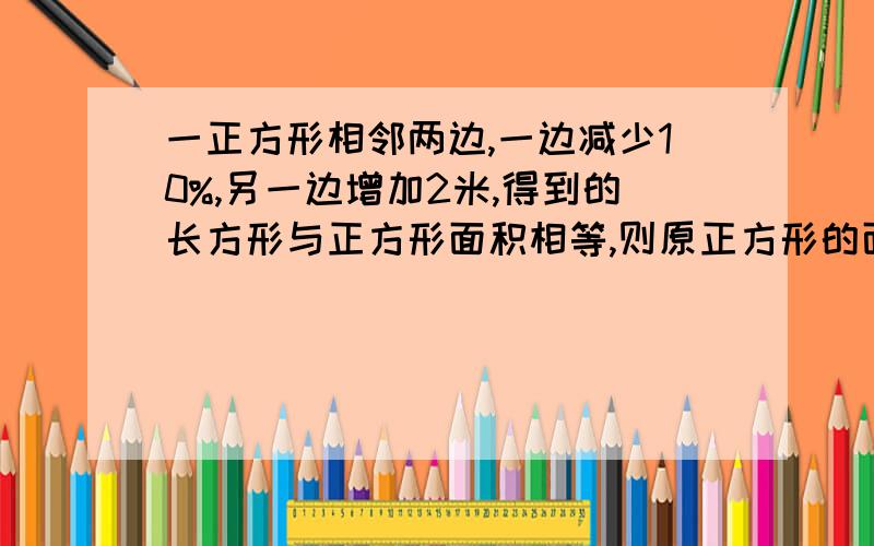 一正方形相邻两边,一边减少10%,另一边增加2米,得到的长方形与正方形面积相等,则原正方形的面积是多少平方米?