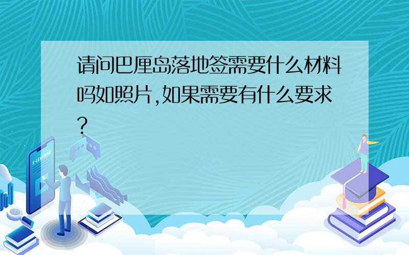 请问巴厘岛落地签需要什么材料吗如照片,如果需要有什么要求?