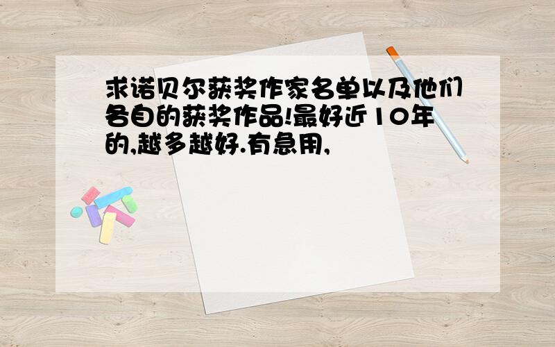 求诺贝尔获奖作家名单以及他们各自的获奖作品!最好近10年的,越多越好.有急用,