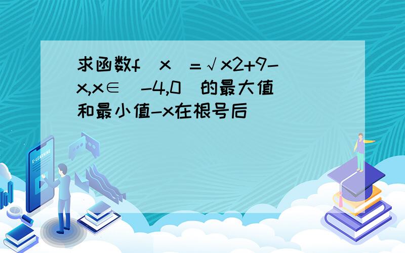 求函数f(x)=√x2+9-x,x∈[-4,0]的最大值和最小值-x在根号后