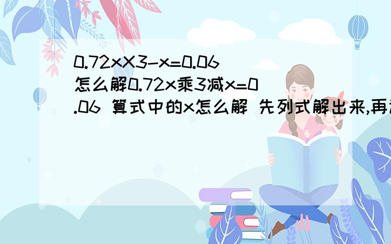 0.72xX3-x=0.06怎么解0.72x乘3减x=0.06 算式中的x怎么解 先列式解出来,再讲理由,为什么?