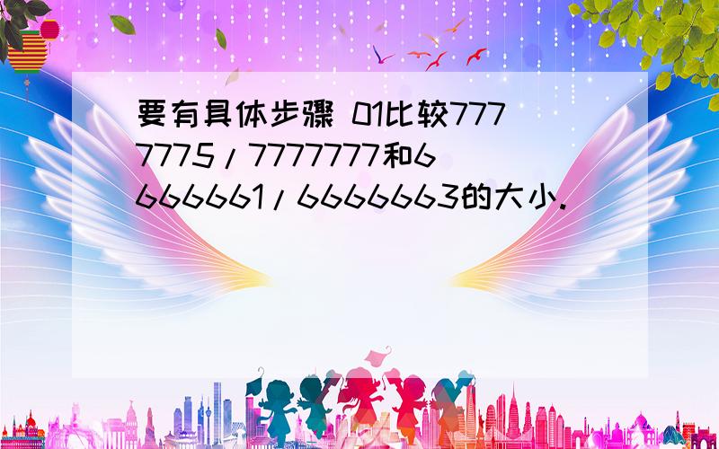 要有具体步骤 01比较7777775/7777777和6666661/6666663的大小.