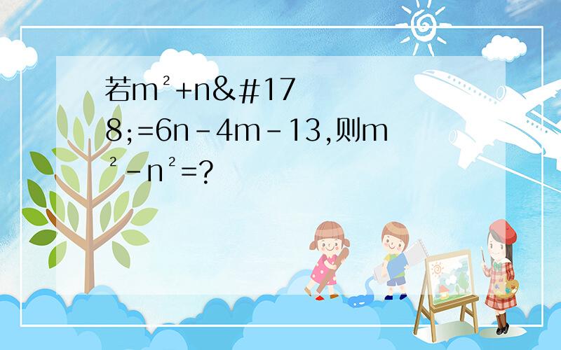 若m²+n²=6n-4m-13,则m²-n²=?