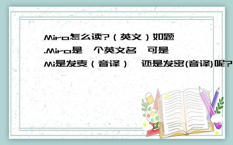 Mira怎么读?（英文）如题.Mira是一个英文名,可是Mi是发麦（音译）,还是发密(音译)呢?