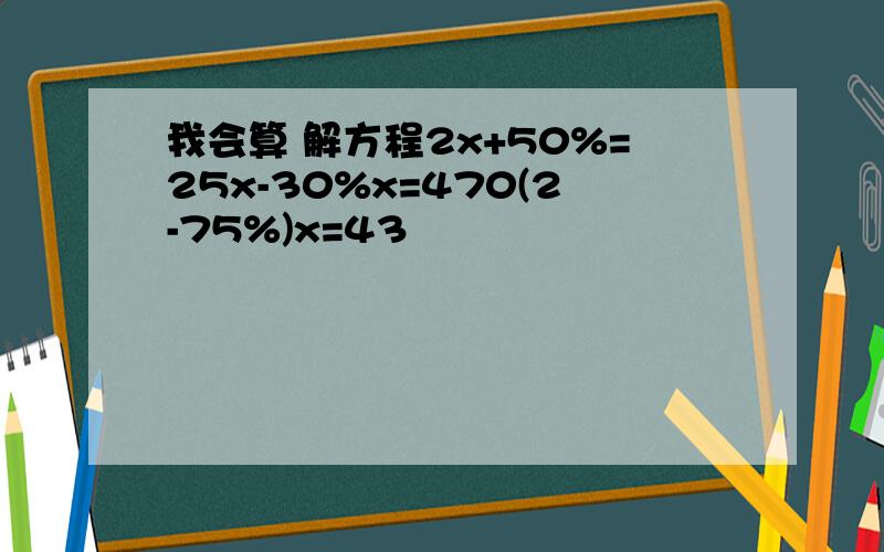 我会算 解方程2x+50%=25x-30%x=470(2-75%)x=43