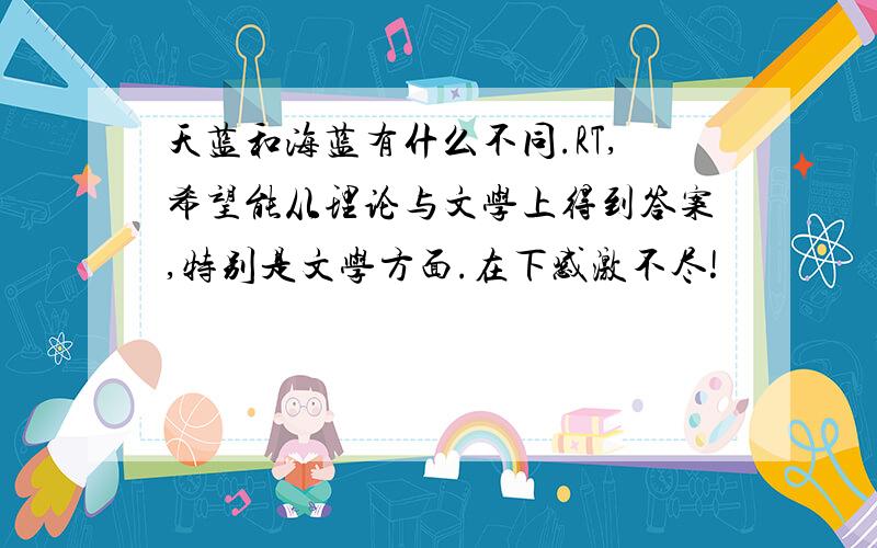 天蓝和海蓝有什么不同.RT,希望能从理论与文学上得到答案,特别是文学方面.在下感激不尽!