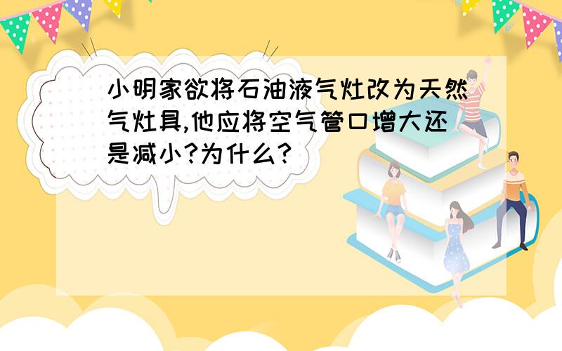 小明家欲将石油液气灶改为天然气灶具,他应将空气管口增大还是减小?为什么?