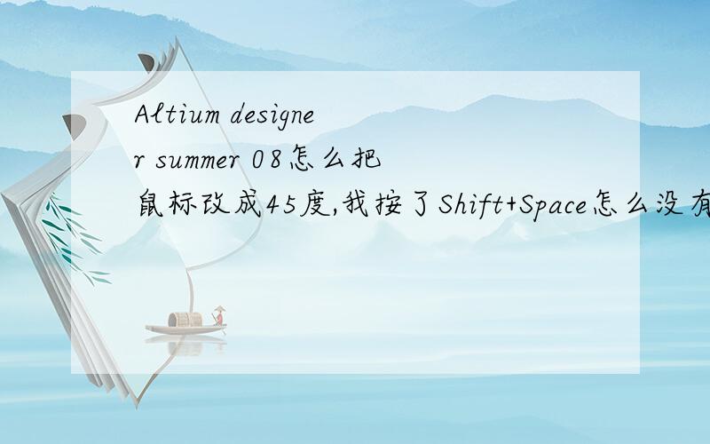 Altium designer summer 08怎么把鼠标改成45度,我按了Shift+Space怎么没有反应