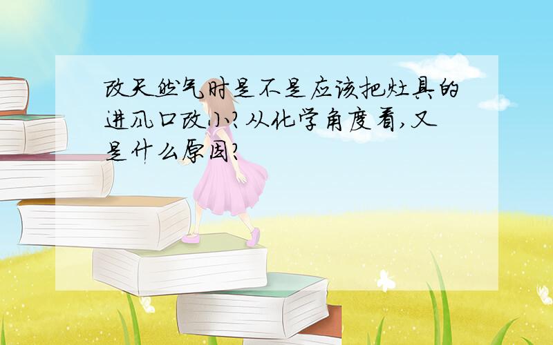 改天然气时是不是应该把灶具的进风口改小?从化学角度看,又是什么原因?