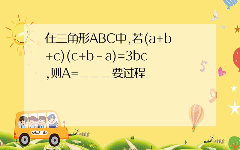 在三角形ABC中,若(a+b+c)(c+b-a)=3bc,则A=___要过程